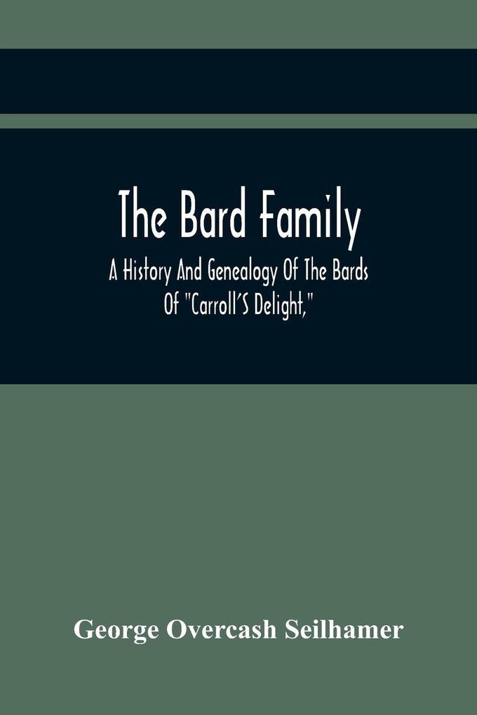 The Bard Family; A History And Genealogy Of The Bards Of 'Carroll'S Delight' Together With A Chronicle Of The Bards And Genealogies Of The Bard Kinship