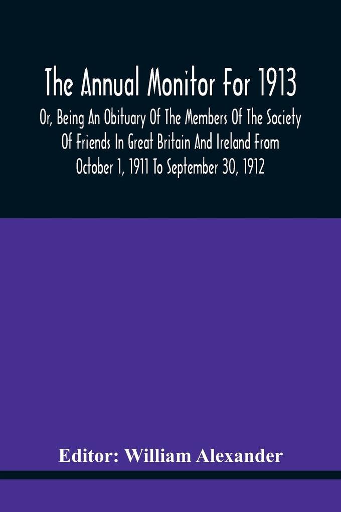 The Annual Monitor For 1913 Or Being An Obituary Of The Members Of The Society Of Friends In Great Britain And Ireland From October 1 1911 To September 30 1912