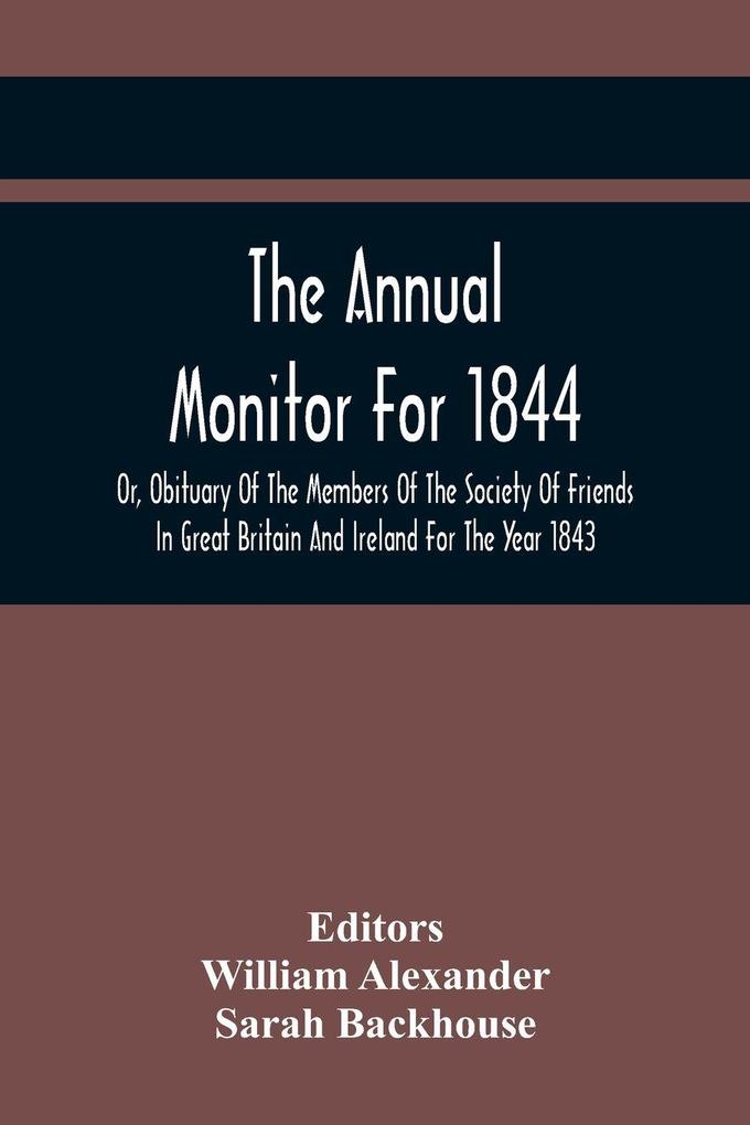 The Annual Monitor For 1844 Or Obituary Of The Members Of The Society Of Friends In Great Britain And Ireland For The Year 1843
