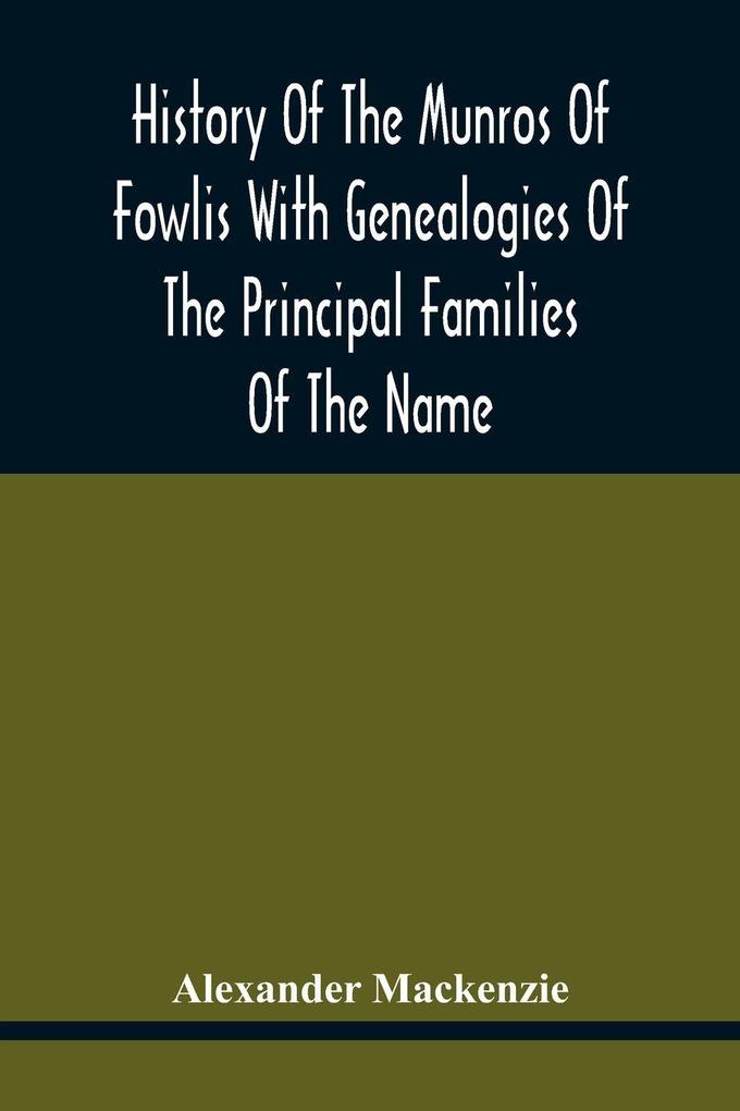 History Of The Munros Of Fowlis With Genealogies Of The Principal Families Of The Name