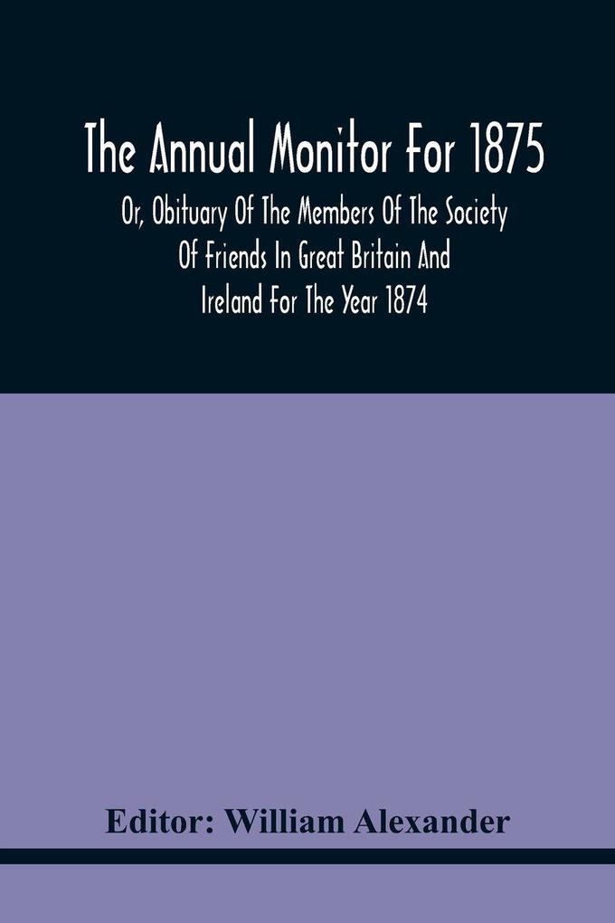 The Annual Monitor For 1875 Or Obituary Of The Members Of The Society Of Friends In Great Britain And Ireland For The Year 1874