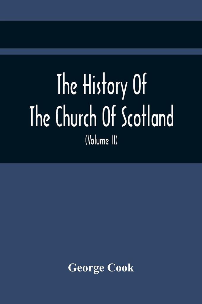 The History Of The Church Of Scotland From The Establishment Of The Reformation To The Revolution