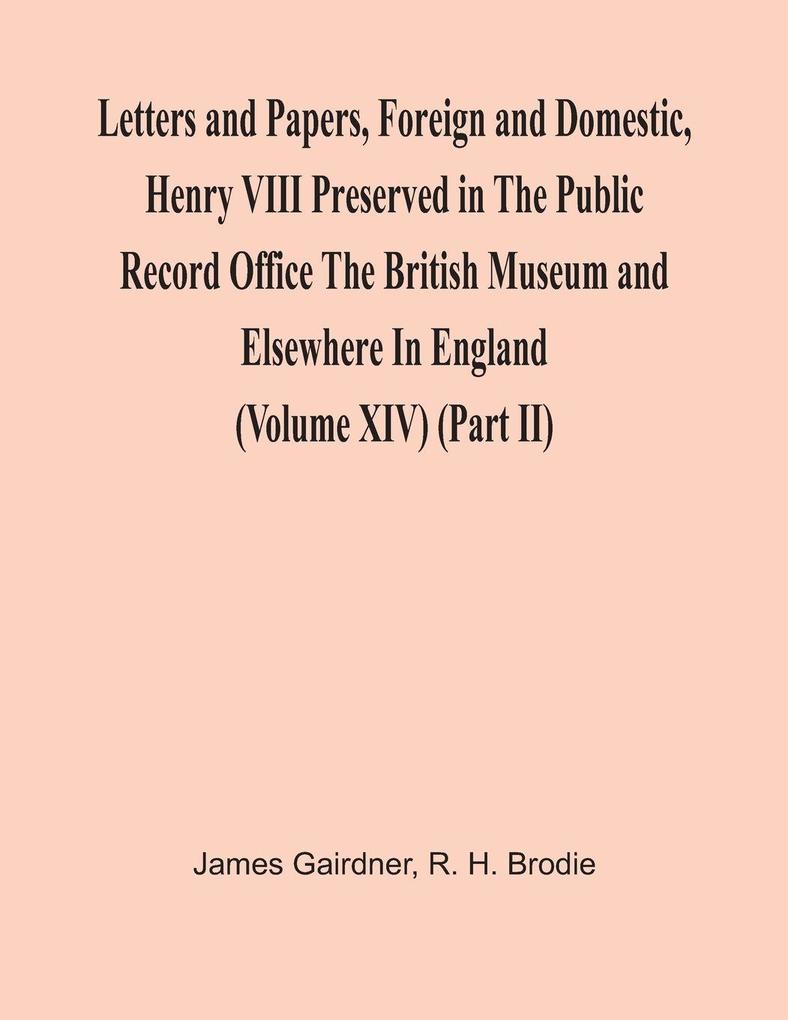 Letters And Papers Foreign And Domestic Henry Viii Preserved In The Public Record Office The British Museum And Elsewhere In England (Volume Xiv) (Part Ii)