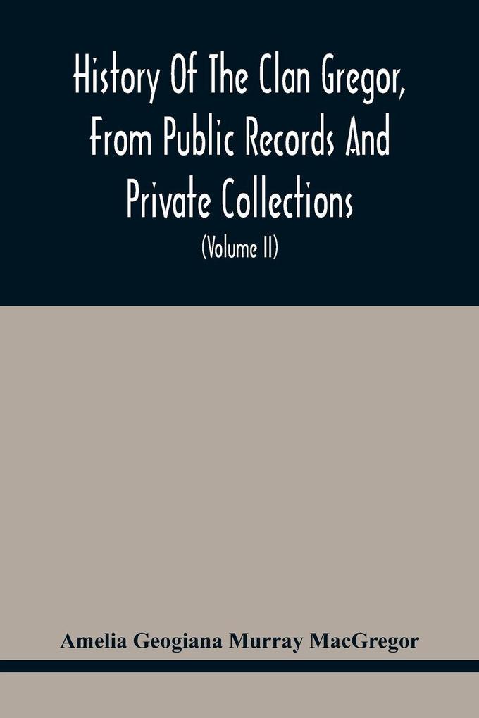 History Of The Clan Gregor From Public Records And Private Collections; Comp. At The Request Of The Clan Gregor Society (Volume Ii)