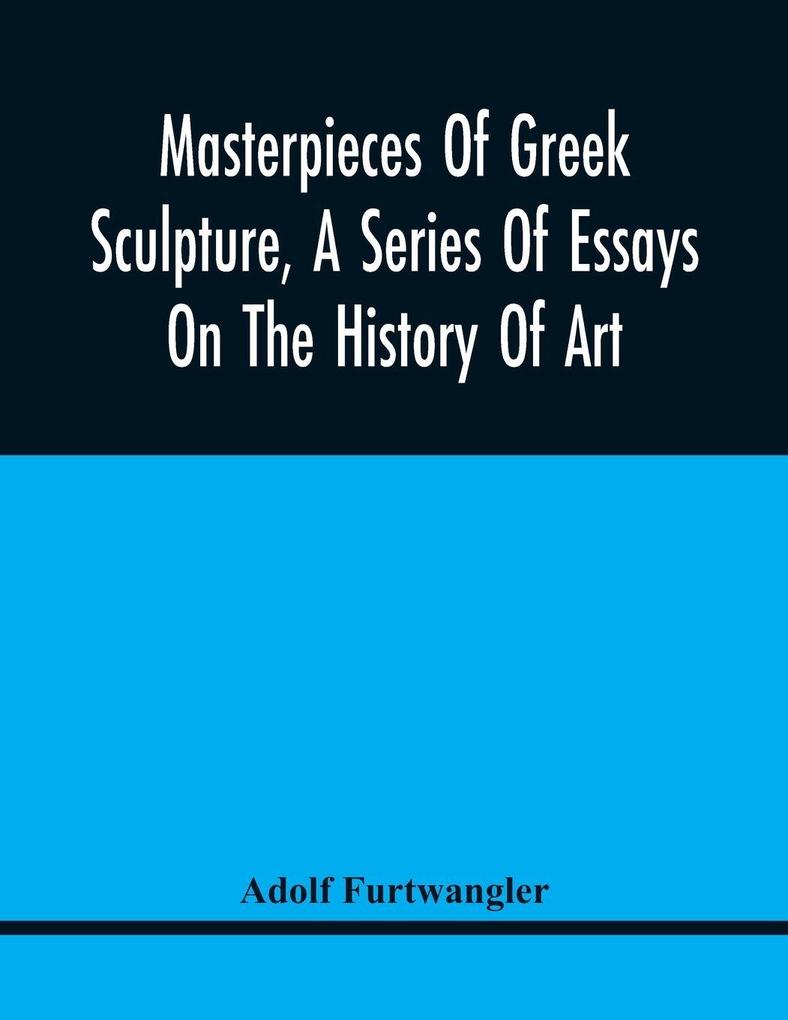 Masterpieces Of Greek Sculpture A Series Of Essays On The History Of Art