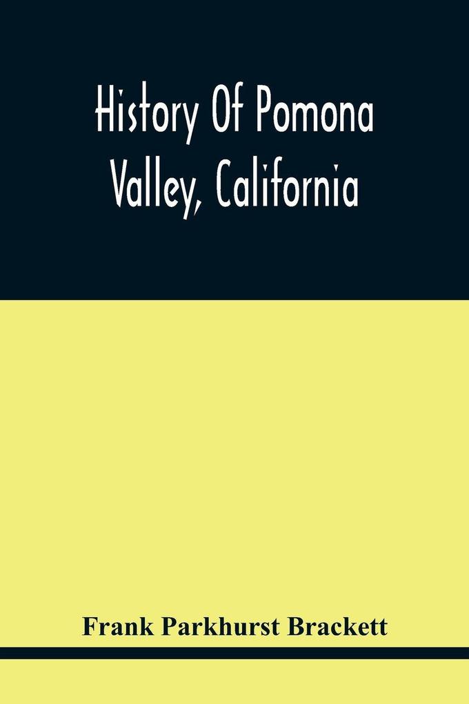 History Of Pomona Valley California With Biographical Sketches Of The Leading Men And Women Of The Valley Who Have Been Identified With Its Growth And Development From The Early Days To The Present