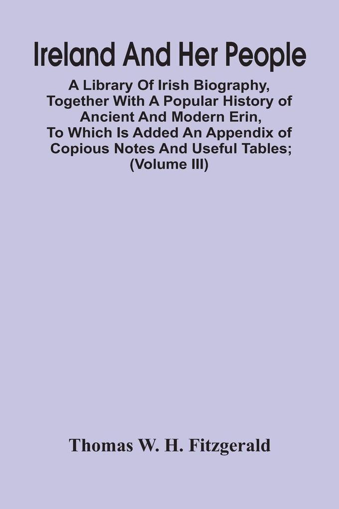 Ireland And Her People; A Library Of Irish Biography Together With A Popular History Of Ancient And Modern Erin To Which Is Added An Appendix Of Copious Notes And Useful Tables; Supplemented With A Dictionary Of Proper Names In Irish Mythology Geograph
