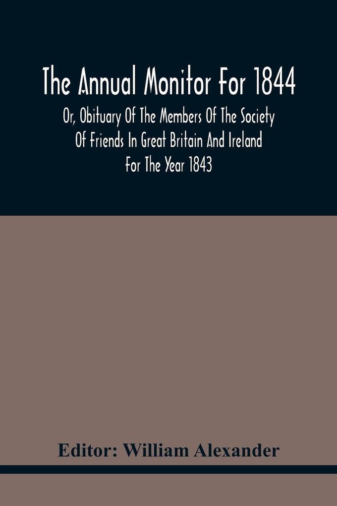 The Annual Monitor For 1844 Or Obituary Of The Members Of The Society Of Friends In Great Britain And Ireland For The Year 1843