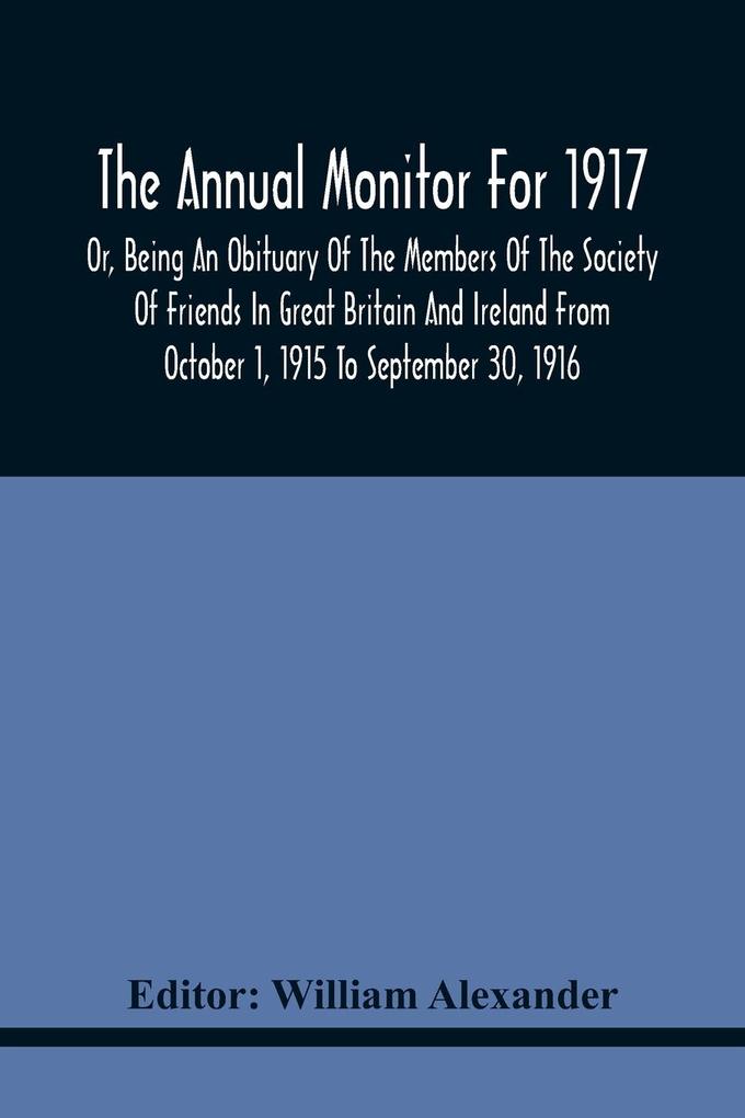 The Annual Monitor For 1917 Or Being An Obituary Of The Members Of The Society Of Friends In Great Britain And Ireland From October 1 1915 To September 30 1916