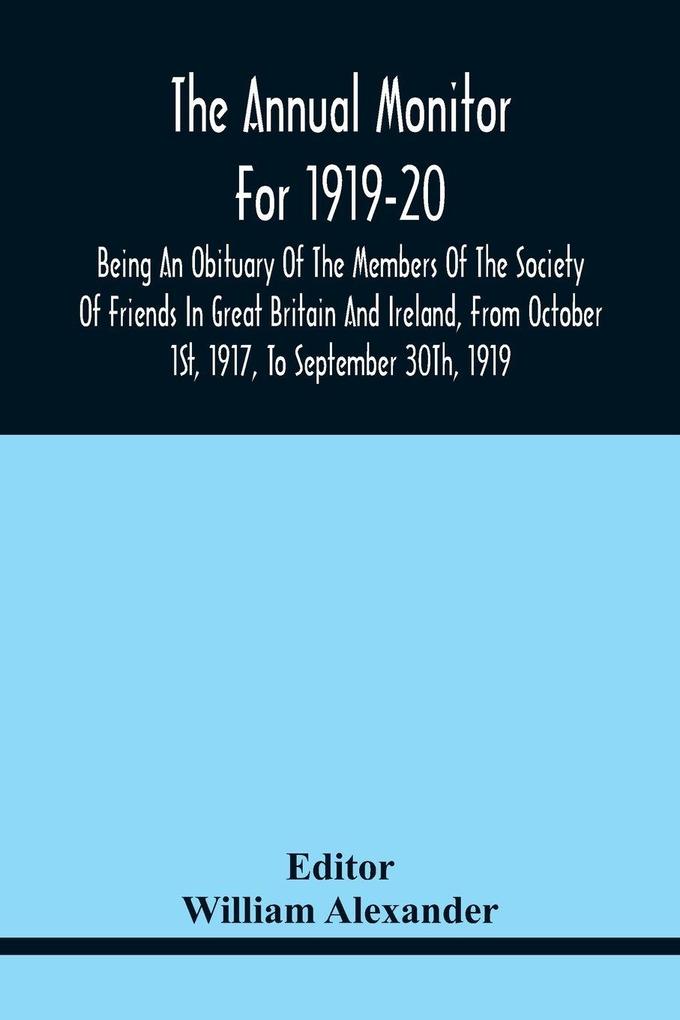 The Annual Monitor For 1919-20 Being An Obituary Of The Members Of The Society Of Friends In Great Britain And Ireland From Octorber 1St 1917 To September 30Th 1919
