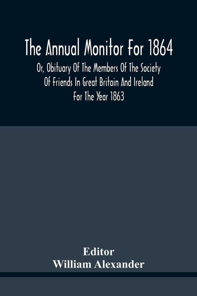 The Annual Monitor For 1864 Or Obituary Of The Members Of The Society Of Friends In Great Britain And Ireland For The Year 1863