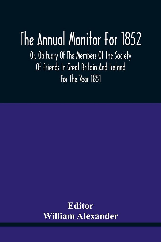 The Annual Monitor For 1852 Or Obituary Of The Members Of The Society Of Friends In Great Britain And Ireland For The Year 1851