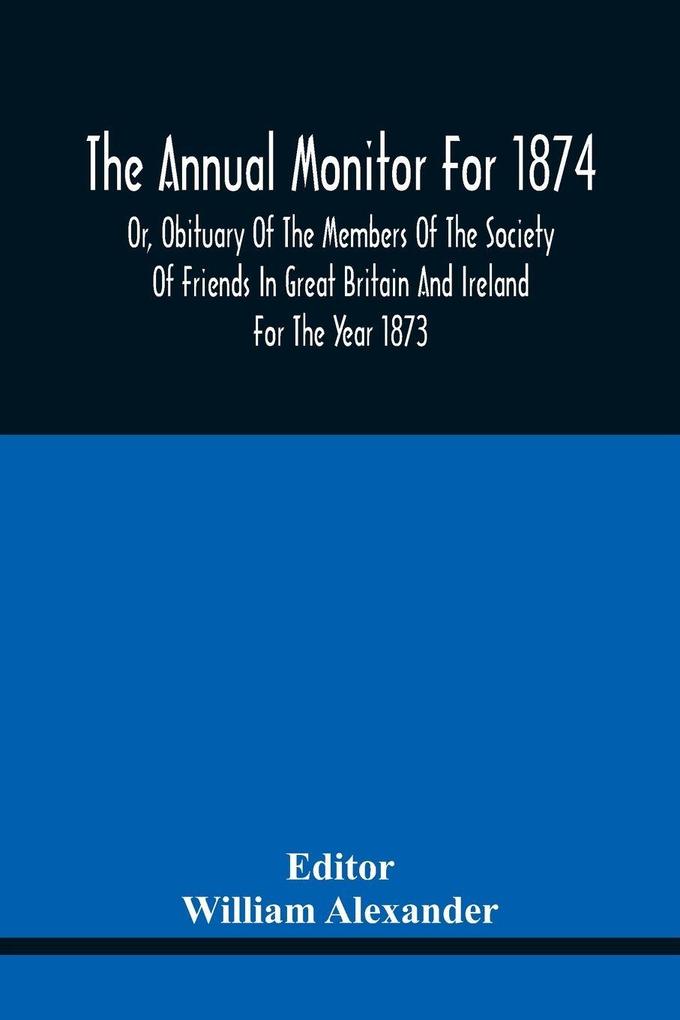 The Annual Monitor For 1874 Or Obituary Of The Members Of The Society Of Friends In Great Britain And Ireland For The Year 1873