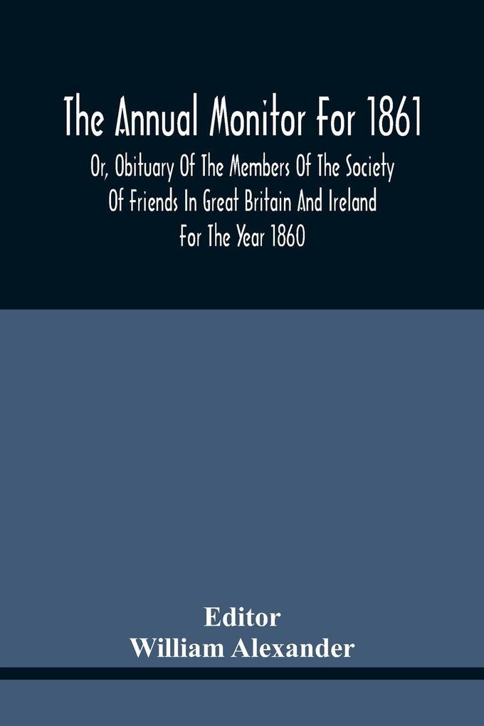 The Annual Monitor For 1861 Or Obituary Of The Members Of The Society Of Friends In Great Britain And Ireland For The Year 1860