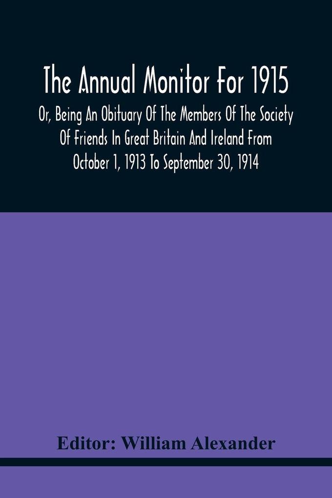 The Annual Monitor For 1915 Or Being An Obituary Of The Members Of The Society Of Friends In Great Britain And Ireland From October 1 1913 To September 30 1914