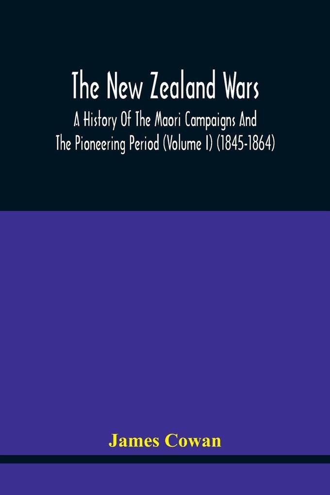 The New Zealand Wars A History Of The Maori Campaigns And The Pioneering Period (Volume I) (1845-1864)