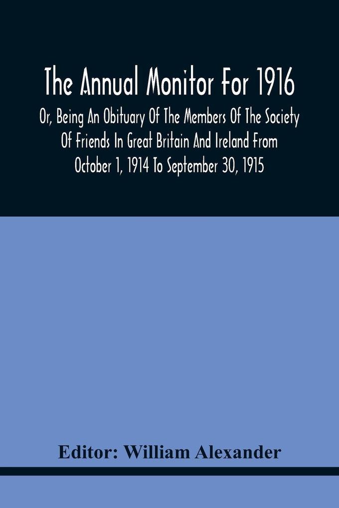The Annual Monitor For 1916 Or Being An Obituary Of The Members Of The Society Of Friends In Great Britain And Ireland From October 1 1914 To September 30 1915