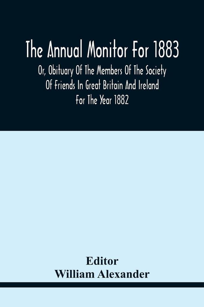The Annual Monitor For 1883 Or Obituary Of The Members Of The Society Of Friends In Great Britain And Ireland For The Year 1882