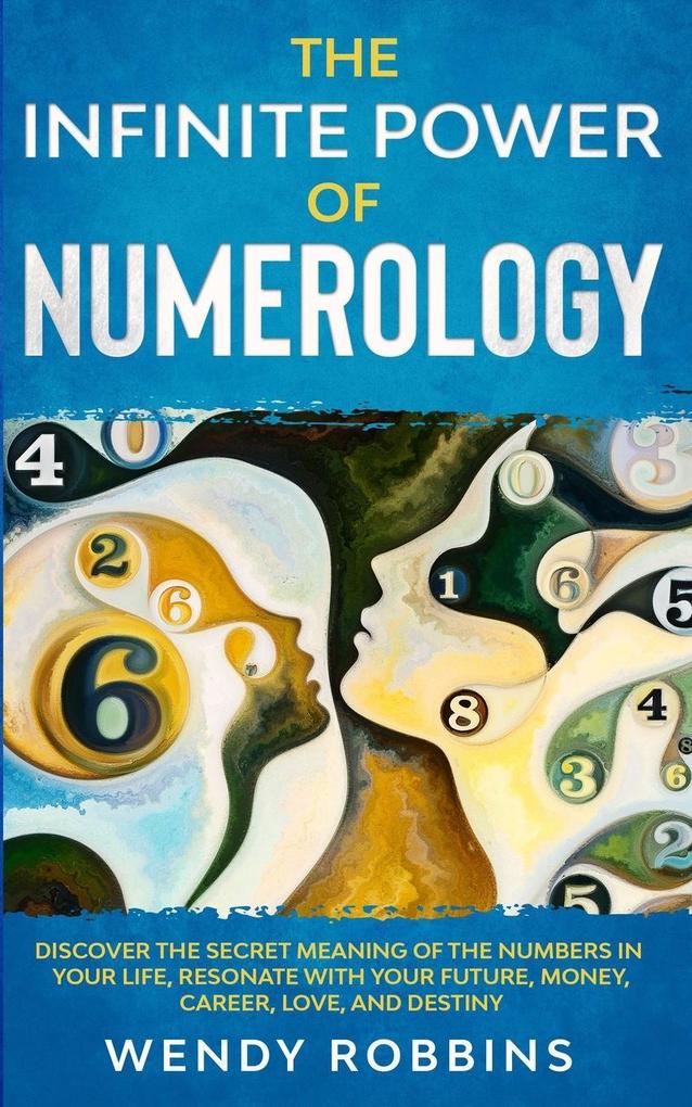 The Infinite Power of Numerology; Discover The Secret Meaning Of The Numbers In Your Life Resonate With Your Future Money Career Love And Destiny