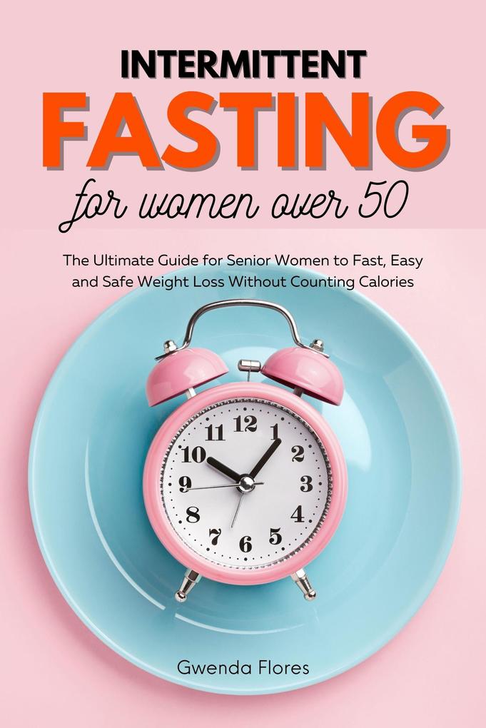 Intermittent Fasting For Women Over 50: The Ultimate Guide for Senior Women to Fast Easy and Safe Weight Loss Without Counting Calories