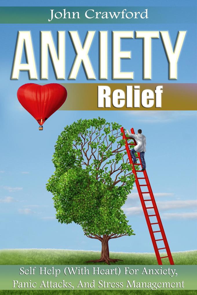 Anxiety Relief: Self Help (With Heart) For Anxiety Panic Attacks And Stress Management