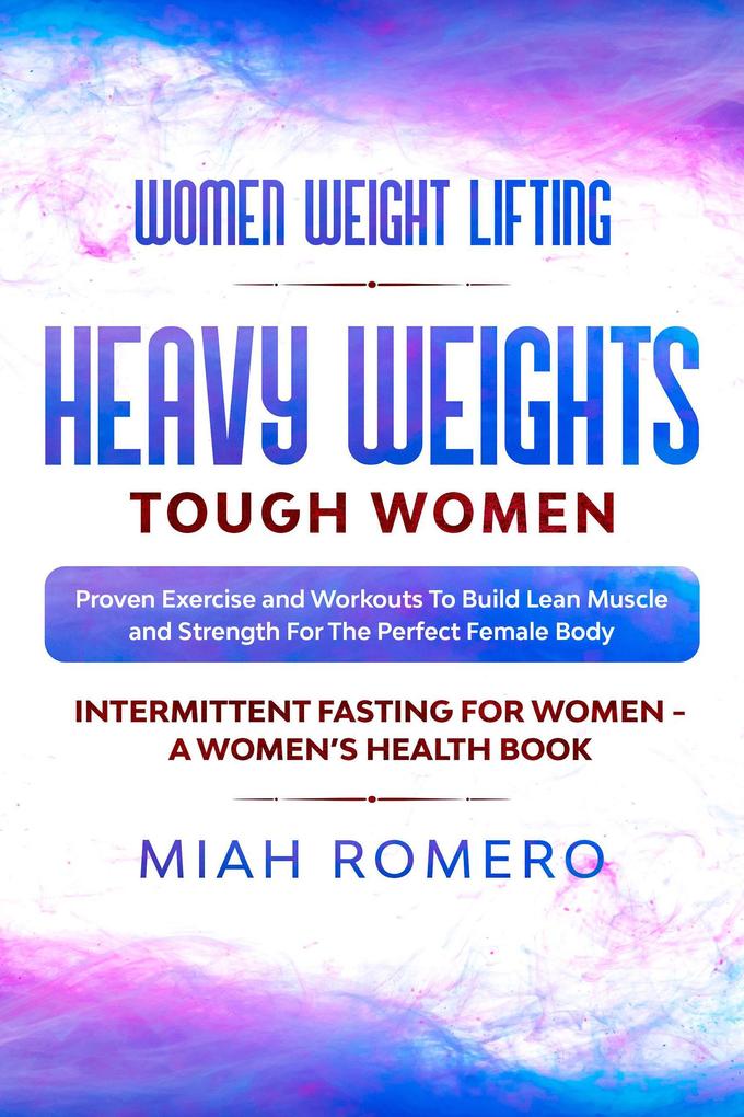 Women Weight Lifting: Heavy Weights Tough Women - Proven Exercise and Workouts to Build Lean Muscle and Strength for the Perfect Female Body ~ Women‘s Health