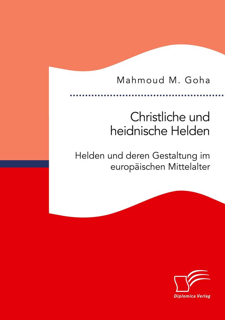 Christliche und heidnische Helden. Helden und deren Gestaltung im europäischen Mittelalter