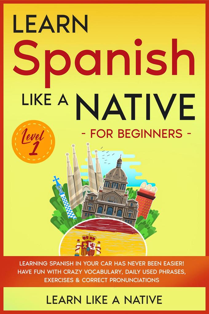 Learn Spanish Like a Native for Beginners - Level 1: Learning Spanish in Your Car Has Never Been Easier! Have Fun with Crazy Vocabulary Daily Used Phrases Exercises & Correct Pronunciations (Spanish Language Lessons #1)