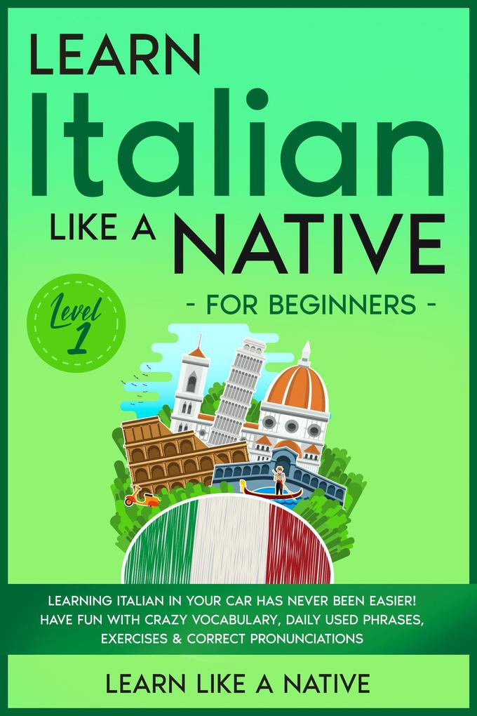 Learn Italian Like a Native for Beginners - Level 1: Learning Italian in Your Car Has Never Been Easier! Have Fun with Crazy Vocabulary Daily Used Phrases Exercises & Correct Pronunciations (Italian Language Lessons #1)