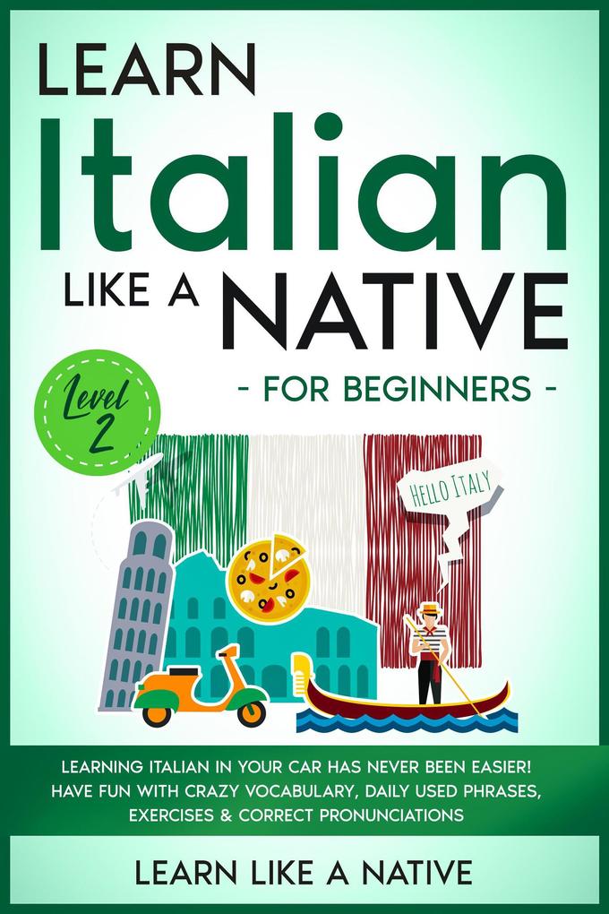 Learn Italian Like a Native for Beginners - Level 2: Learning Italian in Your Car Has Never Been Easier! Have Fun with Crazy Vocabulary Daily Used Phrases Exercises & Correct Pronunciations (Italian Language Lessons #2)