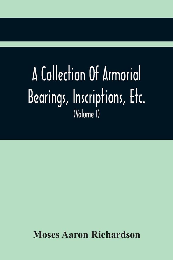 A Collection Of Armorial Bearings Inscriptions Etc. In The Church Of St. Nicholas Newcastle On Tyne And Chapelries Of Gosforth & Cramlington Northumberland. To Which Is Prefixed A Historical Account Of The Church Of St. Nicholas (Volume I)