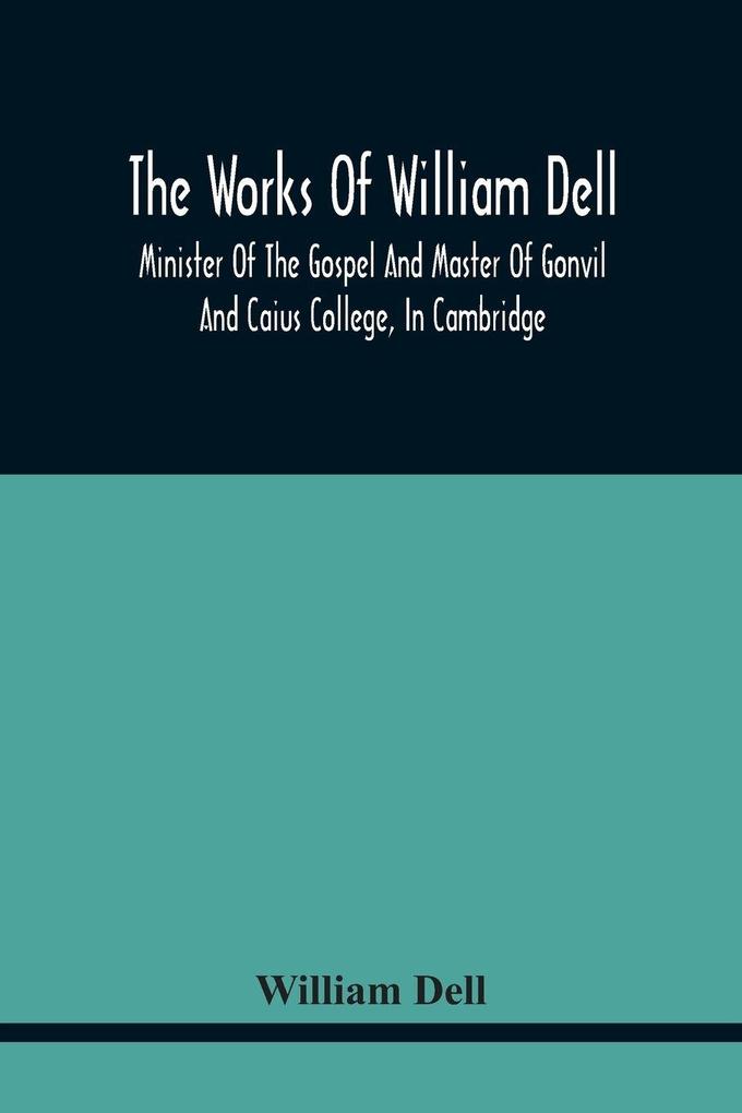 The Works Of William Dell Minister Of The Gospel And Master Of Gonvil And Caius College In Cambridge