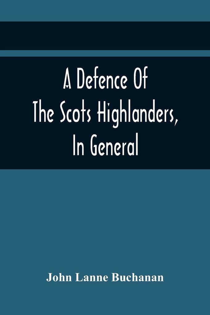 A Defence Of The Scots Highlanders In General; And Some Learned Characters In Particular