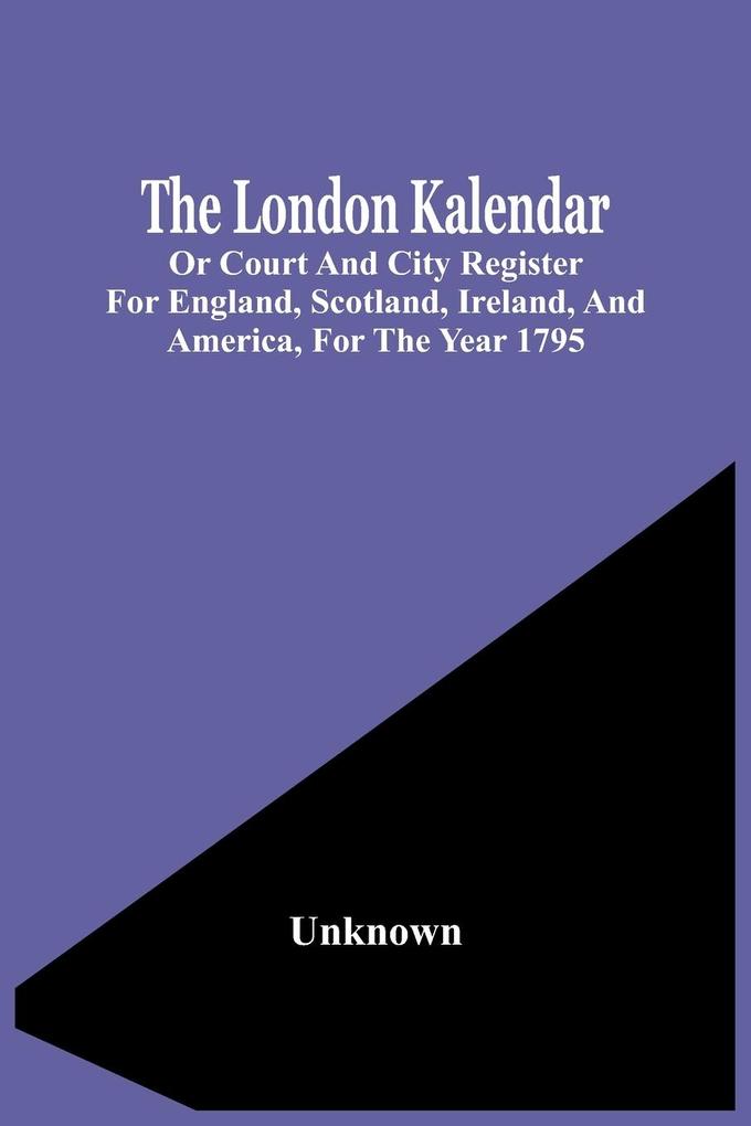 The London Kalendar; Or Court And City Register For England Scotland Ireland And America For The Year 1795