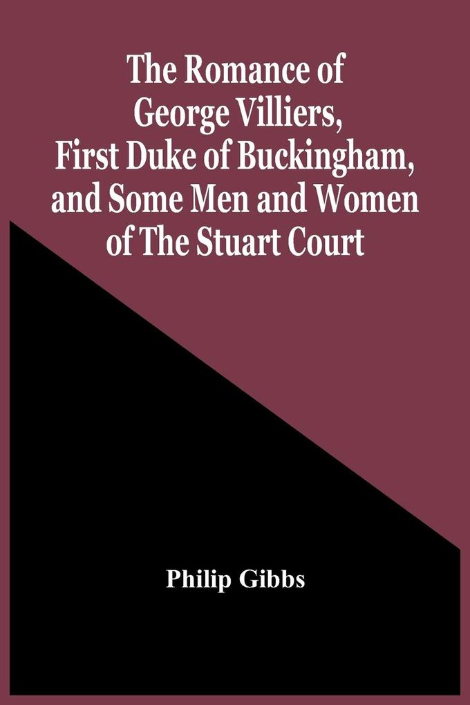The Romance Of George Villiers First Duke Of Buckingham And Some Men And Women Of The Stuart Court