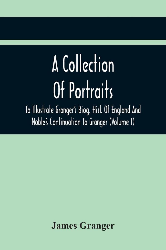 A Collection Of Portraits To Illustrate Granger‘S Biog. Hist. Of England And Noble‘S Continuation To Granger
