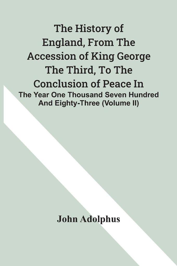 The History Of England From The Accession Of King George The Third To The Conclusion Of Peace In The Year One Thousand Seven Hundred And Eighty-Three (Volume Ii)
