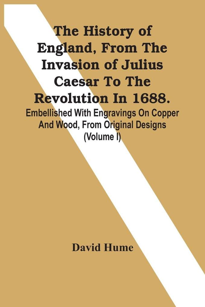 The History Of England From The Invasion Of Julius Caesar To The Revolution In 1688. Embellished With Engravings On Copper And Wood From Original Designs (Volume I)