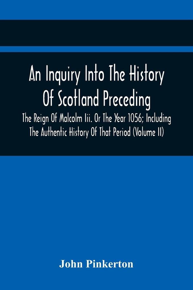 An Inquiry Into The History Of Scotland Preceding The Reign Of Malcolm Iii. Or The Year 1056; Including The Authentic History Of That Period (Volume Ii)