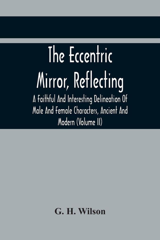 The Eccentric Mirror Reflecting A Faithful And Interesting Delineation Of Male And Female Characters Ancient And Modern (Volume Ii)