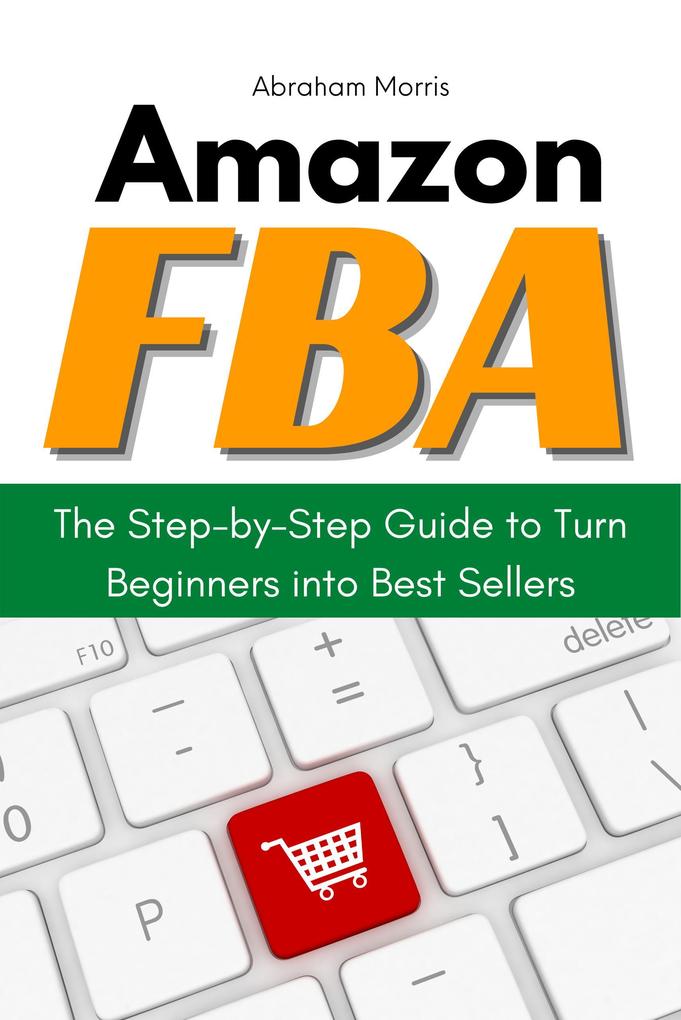 Amazon FBA: The Step-by-Step Guide to Turn Beginners into Best Sellers