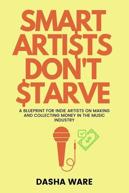Smart Artists Don‘t Starve: A Blueprint For Indie Artists On Making And Collecting Money In The Music Industry