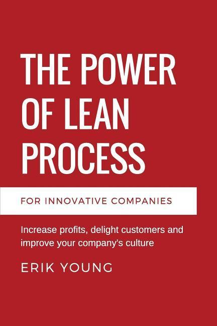 The Power of Lean Process: Increase profits delight customers and improve your company‘s culture