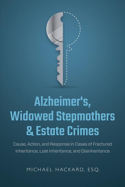 Alzheimer‘s Widowed Stepmothers & Estate Crimes: Cause Action and Response in Cases of Fractured Inheritance Lost Inheritance and Disinheritance