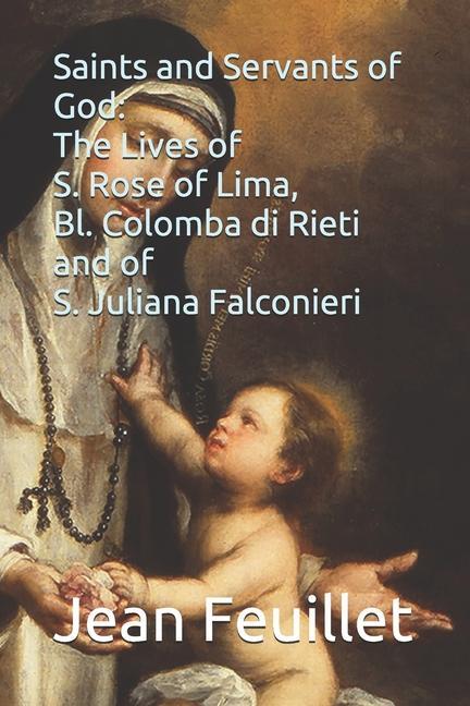 Saints and Servants of God: The Lives of S. Rose of Lima Bl. Colomba di Rieti and of S. Juliana Falconieri
