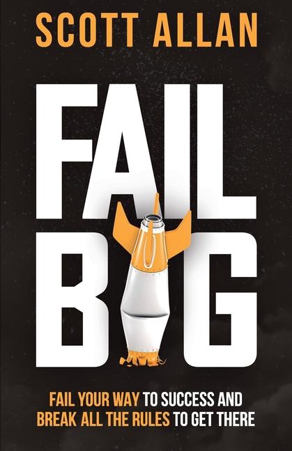 Fail Big Expanded Edition: Fail Your Way to Success and Break All the Rules to Get There