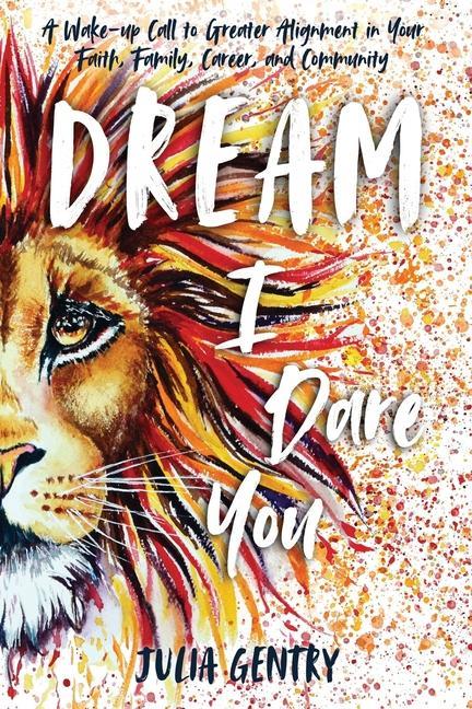 Dream-I Dare You: A Wake-Up Call to Greater Alignment in Your Faith Family Career and Community