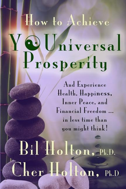 How to Achieve YOUniversal Prosperity: And Experience Health Happiness Inner Peace and Financial Freedom ...In Less Time Than You Might Think