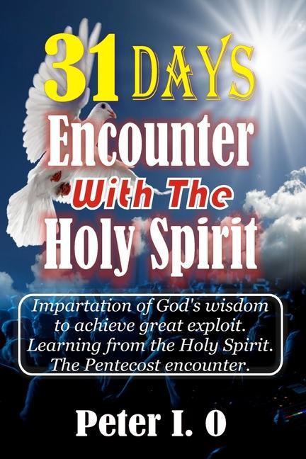 31 Days Encounter With The Holy Spirit: Impartation Of God‘s Wisdom To Achieve Great Exploit. Learning From The Holy Spirit.