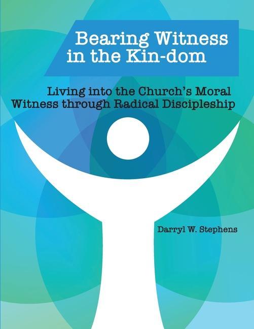 Bearing Witness in the Kin-dom: Living into the Church‘s Moral Witness through Radical Discipleship